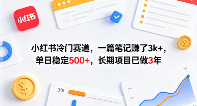 小红书冷门赛道，一篇笔记賺了3k+，单日稳定500+，长期项目已做3年【揭秘】-网创项目