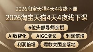 2026淘宝天猫4天4夜线下课：6位头部导师亲授，AI数智化+AIGC增长+利润倍增+爆款突围全落地-网创项目