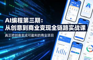 AI编程第三期，从创意到商业变现的全链路实战课，真正把创意变成可盈利的商业项目(更新4月17日)-网创项目