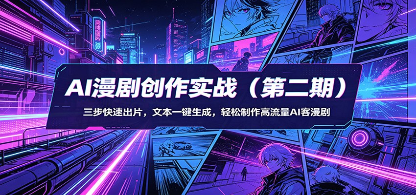 AI漫剧创作实战(第二期)：三步快速出片，文本一键生成，轻松制作高流量AI客漫剧-网创项目