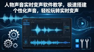 人物声音实时变声软件教学，极速搭建个性化声音，轻松玩转实时变声-网创项目