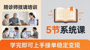 想做陪诊师不知从何下手？5节系统课教你掌握核心技能，学完即可上手接单稳定变现-网创项目