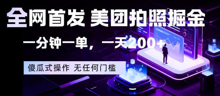 全网首发，美团拍照掘金，一分钟一单，一天200+，一部手机即可，无任何门槛【揭秘】-网创项目