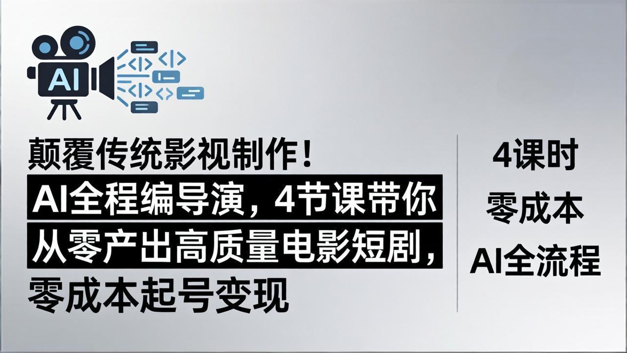 颠覆传统影视制作！AI全程编导演，4节课带你从零产出高质量电影短剧，零成本起号变现-网创项目
