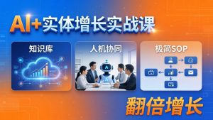 AI+实体增长实战课：知识库+人机协同+极简SOP，助力实体业务翻倍增长-网创项目