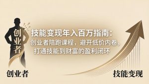 技能变现年入百万指南：创业者陪跑课程，避开低价内卷，打通技能到财富的盈利闭环-网创项目