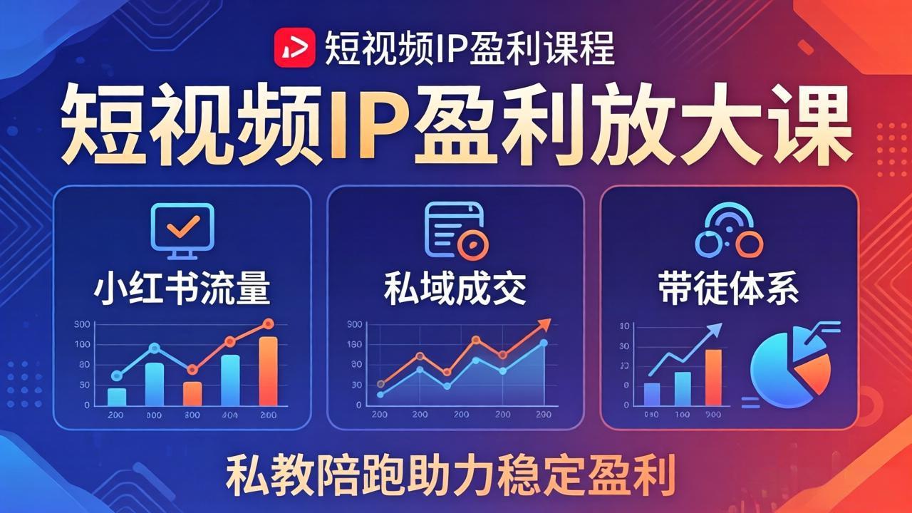 短视频IP盈利放大课：小红书流量+私域成交+带徒体系，私教陪跑助力稳定盈利-网创项目