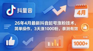26年4月最新抖音起号涨粉技术，简单操作，3天涨1000粉，亲测有效-网创项目