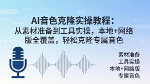 AI音色克隆实操教程：从素材准备到工具实操，本地+网络版全覆盖，轻松克隆专属音色-网创项目