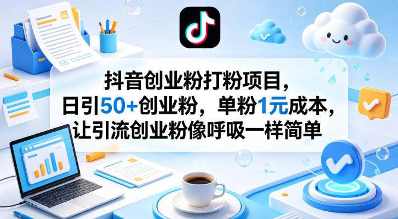 抖音创业粉打粉项目，日引50+创业粉，单粉1元成本，让引流创业粉像呼吸一样简单-网创项目