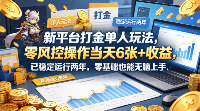 新平台打金单人玩法，零风控操作当天6张+收益，已稳定运行两年，零基础也能无脑上手【揭秘】-网创项目