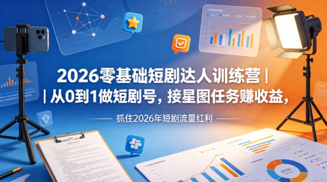 2026零基础短剧达人训练营｜从0到1做短剧号，接星图任务賺收益，抓住2026年短剧流量红利-网创项目