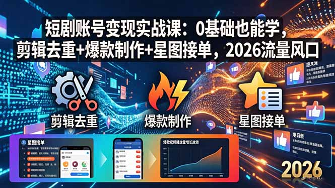 短剧账号变现实战课：0基础也能学，剪辑去重+爆款制作+星图接单，2026流量风口-网创项目