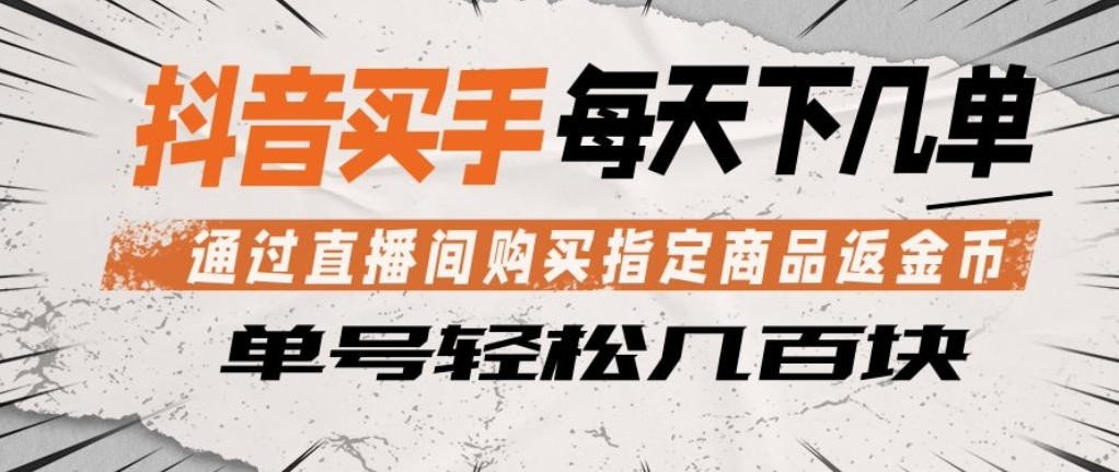 抖音买手通过直播间购买指定商品返金币，每天几单，轻松日入几张【揭秘】-网创项目