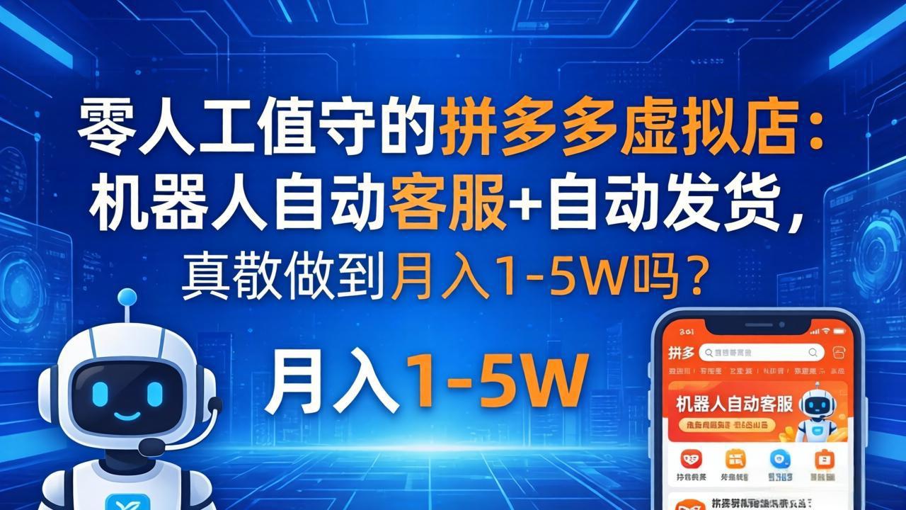 零人工值守的拼多多虚拟店：机器人自动客服+ 自动发货，真能做到月入 1-5W 吗？-网创项目