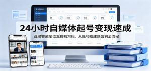 24小时自媒体起号变现速成，跳过赛道定位直接找对标，从账号搭建到盈利全流程-网创项目