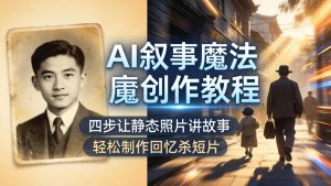 AI叙事魔法创作教程，四步让静态照片讲故事，老照片修复加动态特效，轻松制作回忆杀短片-网创项目