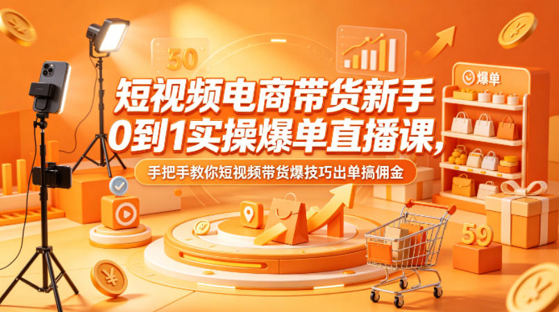 短视频电商带货新手0到1实操爆单直播课，手把手教你短视频带货爆技巧出单搞佣金-网创项目