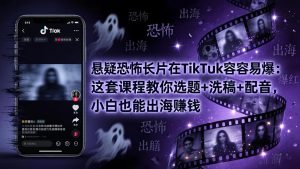 悬疑恐怖长片在TikTok最容易爆：这套课程教你选题+洗稿+配音，小白也能出海赚钱-网创项目