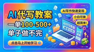 AI代写教案，一单100-500+，单子做不完，AI写作快速变现，小白可做 超简单！-网创项目