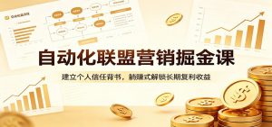 自动化联盟营销掘金课：建立个人信任背书，躺赚式解锁长期复利收益-网创项目