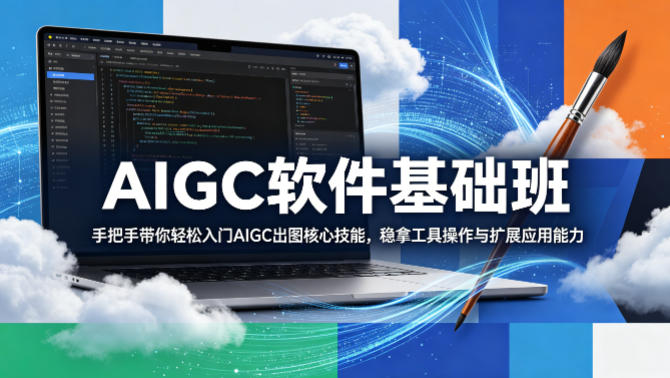 AIGC软件基础班，手把手带你轻松入门AIGC出图核心技能，稳拿工具操作与扩展应用能力-网创项目