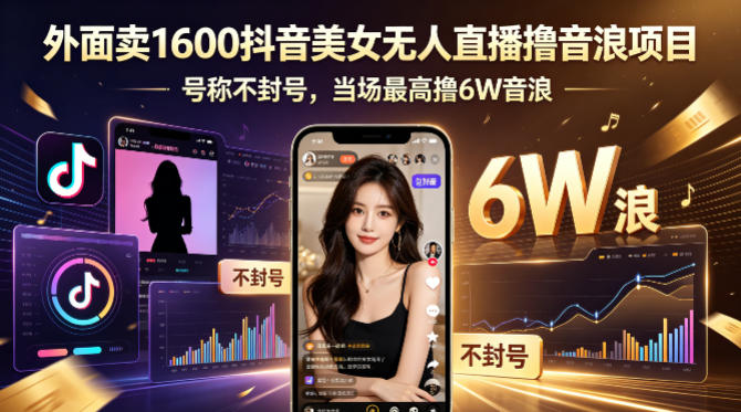 外面卖1600抖音美女无人直播撸音浪项目，号称不封号，当场最高撸6W音浪！【附详细教程】-网创项目