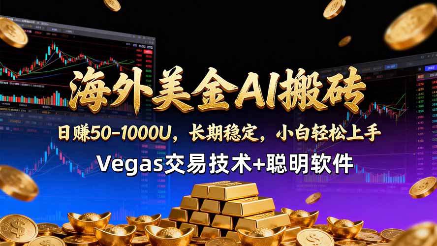 海外美金AI搬砖技术Vegas交易技术+聪明软件【训练营第七期】，日赚50-100U-网创项目