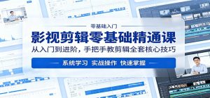 影视剪辑零基础精通课：从入门到进阶，手把手教剪辑全套核心技巧-网创项目