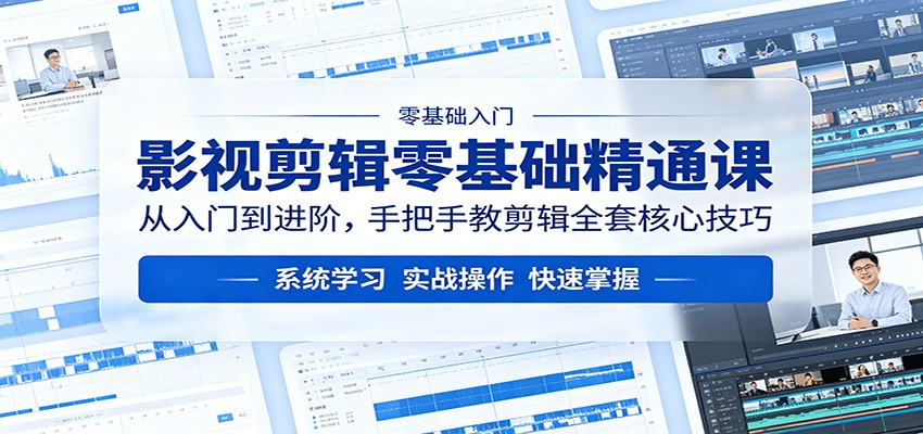 影视剪辑零基础精通课：从入门到进阶，手把手教剪辑全套核心技巧-网创项目