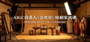 AIGC仿真人《合欢宗》短剧实战课：从剧本到后期，提示词，分镜，小白也能快速量产-网创项目