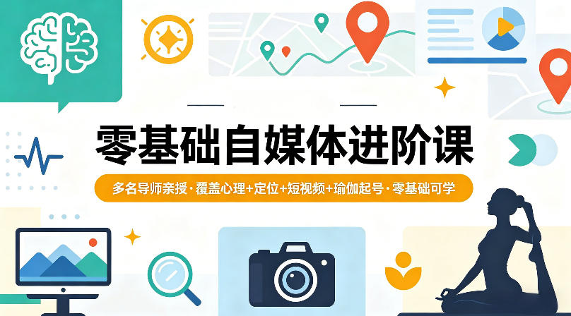 零基础自媒体进阶课，多名导师亲授，覆盖心理+定位+短视频+瑜伽起号，零基础可学-网创项目
