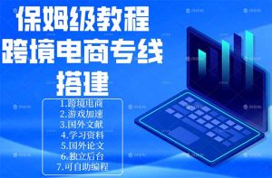 保姆级教程：手把手教你搭建跨境电商专线-网创项目