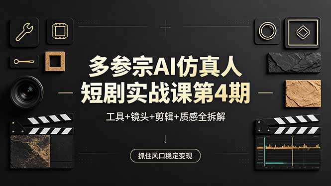多参宗AI仿真人短剧实战课第4期，工具+镜头+剪辑+质感全拆解，抓住风口稳定变现-网创项目