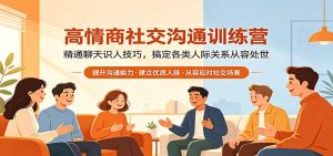 高情商社交沟通训练营：精通聊天识人技巧，搞定各类人际关系从容处世-网创项目