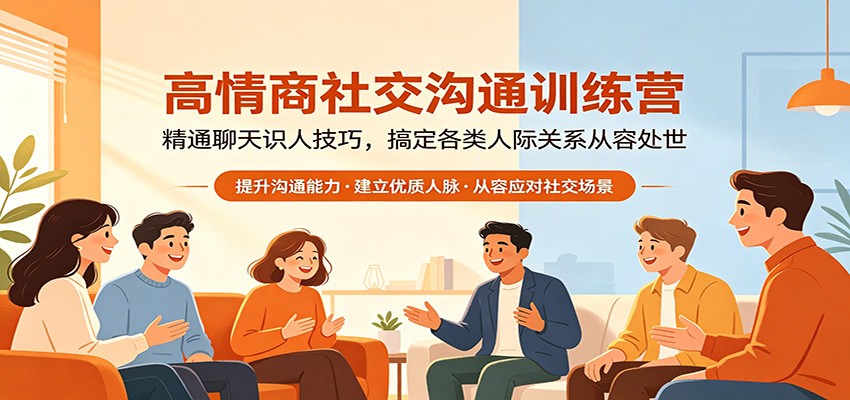 高情商社交沟通训练营：精通聊天识人技巧，搞定各类人际关系从容处世-网创项目