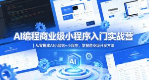 AI编程商业级小程序入门实战营｜从零搭建AI小网站+小程序，掌握商业级开发方法-网创项目