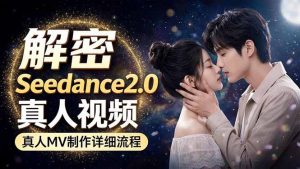Seedance 2.0电影级真人 MV全流程拆解：提示词、运镜、粒子特效，手把手实操-网创项目