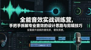 全能音效实战训练营，手把手拆解专业音效的设计思路与剪辑技巧，全面提升视频的音效质感-网创项目