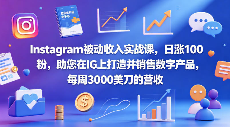 Instagram被动收入实战课，日涨100粉，助您在IG上打造并销售数字产品，每周3000美刀的营收【原创双语字幕】-网创项目