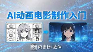 AI动画电影制作实战：豆包+即梦+Vidu+MINIMAX，从脚本到成片零基础入门(附素材+软件-网创项目