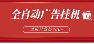 全自动广告联盟挂机 单机日收益400+ 无需人工看守 可矩阵放大 稳定输出两年-网创项目