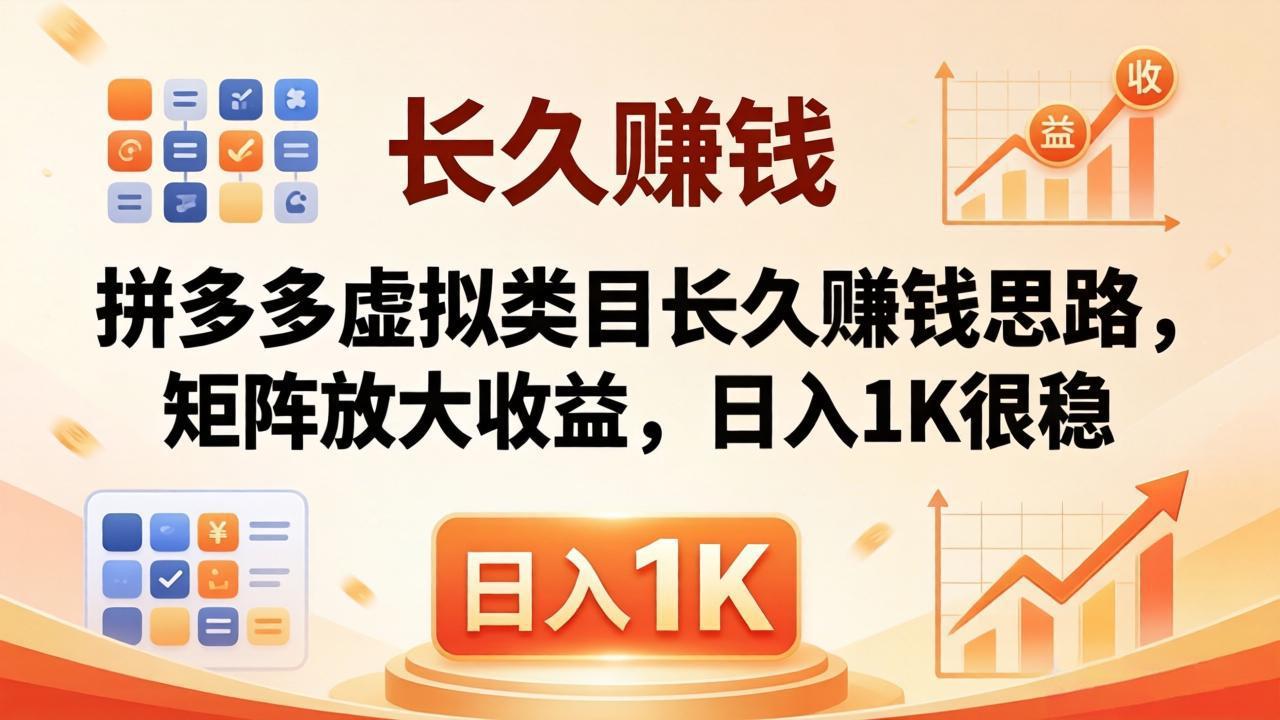 亲测有效！拼多多虚拟类目长久赚钱思路，矩阵放大收益，日入 1K 很稳-网创项目