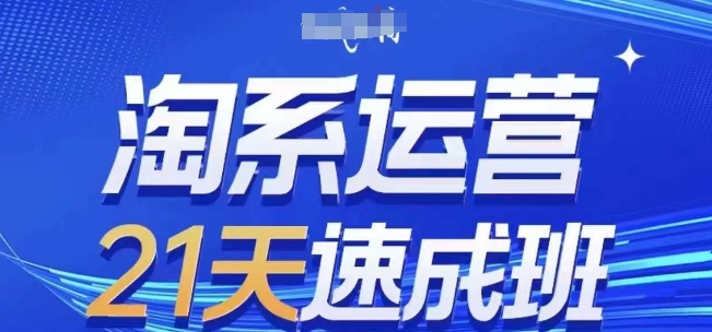 淘系运营21天速成班，0基础轻松搞定淘系运营，不做假把式，快速复制落地(更新26年4月)-网创项目