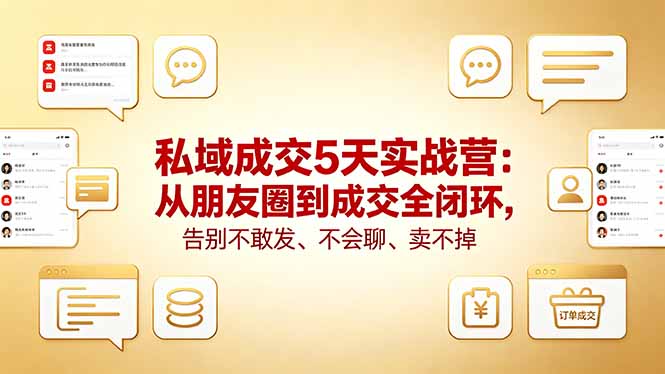 私域成交5天实战营：从朋友圈到成交全闭环，告别不敢发、不会聊、卖不掉-网创项目
