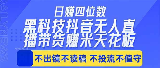 日入四位数！！最新黑科技抖音无人直播带货赚钱天花板，不出镜，不读稿，不投流，不值守，手…-网创项目