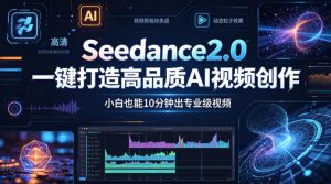 Seedance2.0一键打造高品质AI视频创作，小白也能10分钟出专业级视频-网创项目
