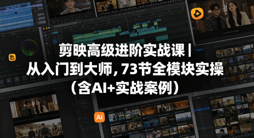 剪映高级进阶实战课｜从入门到大师，73节全模块实操(含AI+实战案例)-网创项目