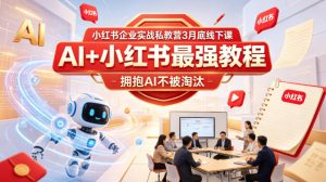 小红书企业实战私教营3月底线下课，AI+小红书最强教程，拥抱AI不被淘汰-网创项目