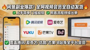 闲鱼售卖全网视频会员副业，全自动发货，上手简单、门槛极低，照着流程就能持续出单-网创项目